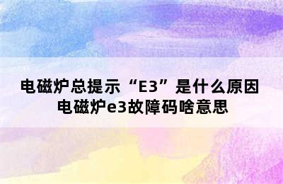 电磁炉总提示“E3”是什么原因 电磁炉e3故障码啥意思